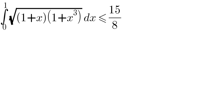 ∫_( 0) ^1  (√((1+x)(1+x^3 ))) dx ≤ ((15)/8)  