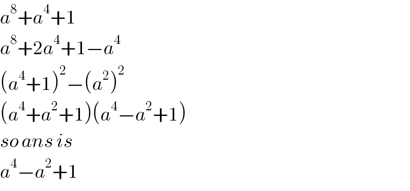 a^8 +a^4 +1  a^8 +2a^4 +1−a^4   (a^4 +1)^2 −(a^2 )^2   (a^4 +a^2 +1)(a^4 −a^2 +1)  so ans is  a^4 −a^2 +1  