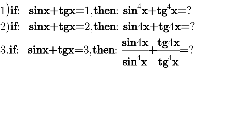 1)if:    sinx+tgx=1,then:  sin^4 x+tg^4 x=?  2)if:    sinx+tgx=2,then:  sin4x+tg4x=?  3.if:    sinx+tgx=3,then:  ((sin4x)/(sin^4 x))+((tg4x)/(tg^4 x))=?  