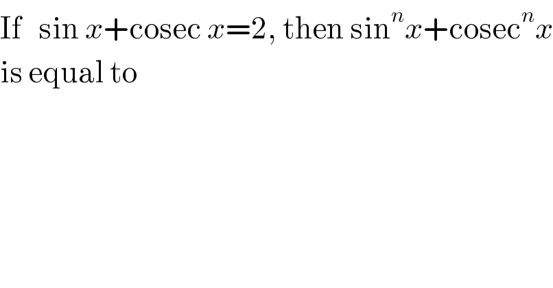 If   sin x+cosec x=2, then sin^n x+cosec^n x  is equal to  