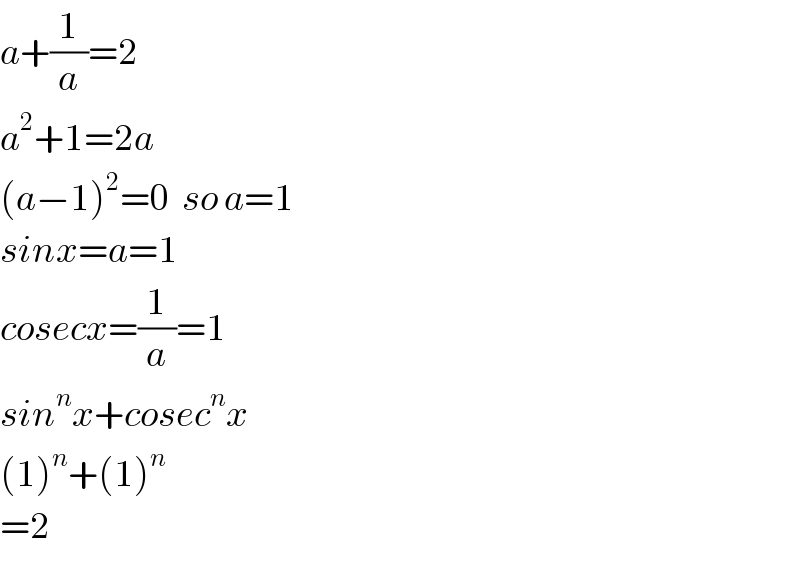 a+(1/a)=2  a^2 +1=2a  (a−1)^2 =0  so a=1  sinx=a=1  cosecx=(1/a)=1  sin^n x+cosec^n x  (1)^n +(1)^n   =2  