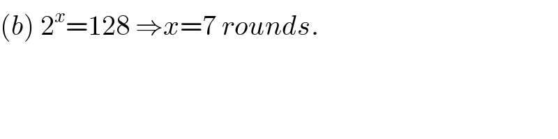 (b) 2^x =128 ⇒x=7 rounds.  
