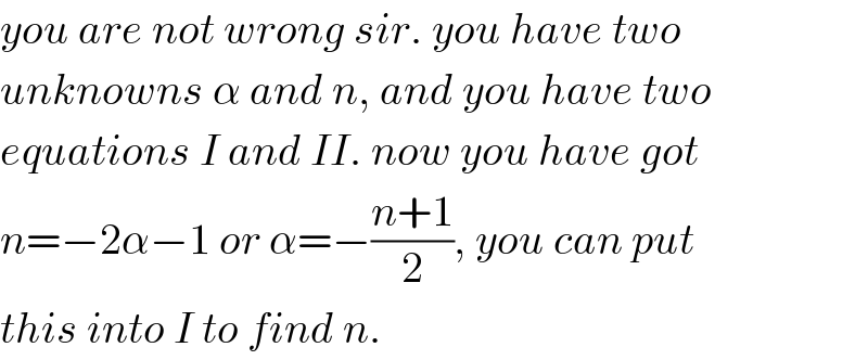 you are not wrong sir. you have two  unknowns α and n, and you have two  equations I and II. now you have got  n=−2α−1 or α=−((n+1)/2), you can put  this into I to find n.  
