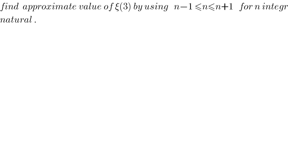 find  approximate value of ξ(3) by using   n−1 ≤n≤n+1   for n integr  natural .  