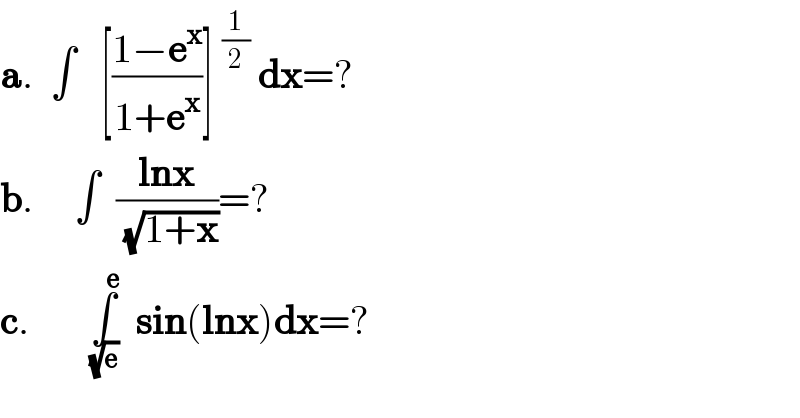 a.  ∫   [((1−e^x )/(1+e^x ))]^(1/2)  dx=?  b.     ∫  ((lnx)/(√(1+x)))=?  c.       ∫_( (√e)) ^(     e)   sin(lnx)dx=?  