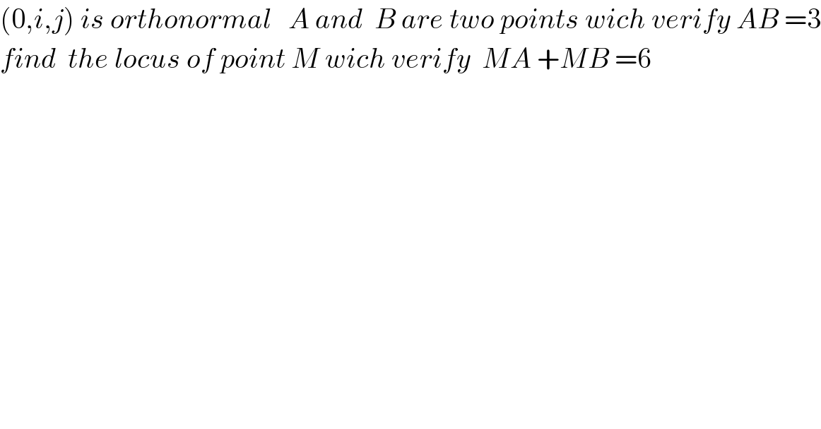 (0,i,j) is orthonormal   A and  B are two points wich verify AB =3  find  the locus of point M wich verify  MA +MB =6   