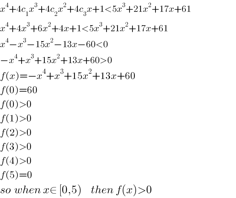 x^4 +4c_1 x^3 +4c_2 x^2 +4c_3 x+1<5x^3 +21x^2 +17x+61  x^4 +4x^3 +6x^2 +4x+1<5x^3 +21x^2 +17x+61  x^4 −x^3 −15x^2 −13x−60<0  −x^4 +x^3 +15x^2 +13x+60>0  f(x)=−x^4 +x^3 +15x^2 +13x+60  f(0)=60   f(0)>0  f(1)>0  f(2)>0  f(3)>0  f(4)>0  f(5)=0  so  when x∈ [0,5)     then f(x)>0  