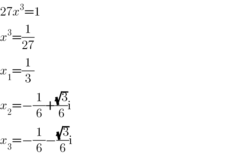 27x^3 =1  x^3 =(1/(27))  x_1 =(1/3)  x_2 =−(1/6)+((√3)/6)i  x_3 =−(1/6)−((√3)/6)i  