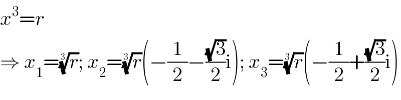 x^3 =r  ⇒ x_1 =(r)^(1/3) ; x_2 =(r)^(1/3) (−(1/2)−((√3)/2)i); x_3 =(r)^(1/3) (−(1/2)+((√3)/2)i)  