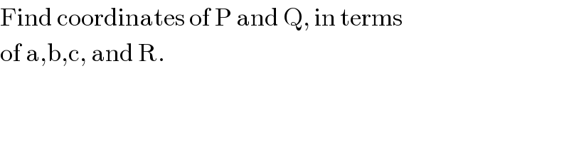 Find coordinates of P and Q, in terms  of a,b,c, and R.  