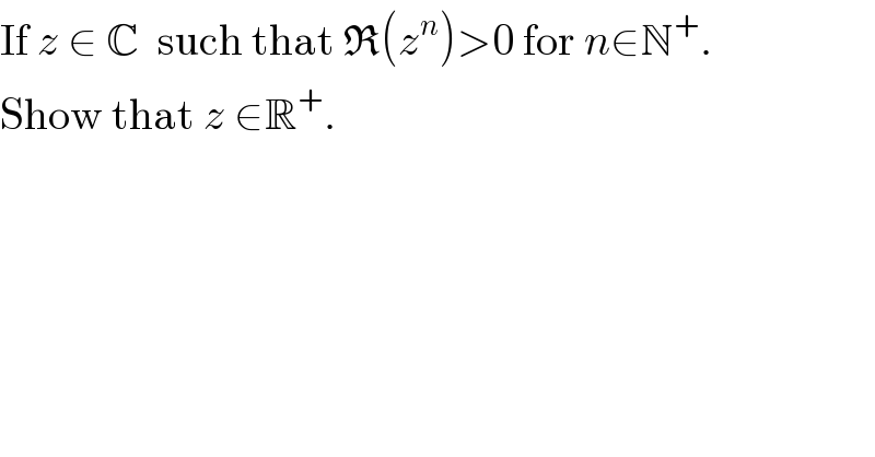 If z ∈ C  such that R(z^n )>0 for n∈N^+ .  Show that z ∈R^+ .  