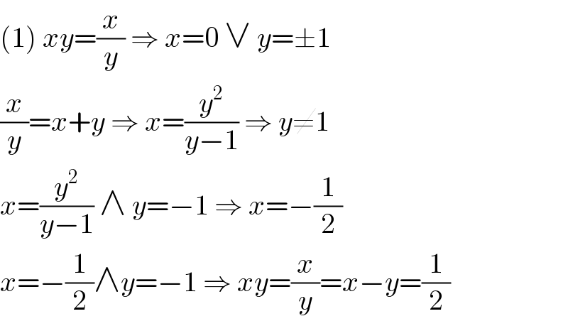 (1) xy=(x/y) ⇒ x=0 ∨ y=±1  (x/y)=x+y ⇒ x=(y^2 /(y−1)) ⇒ y≠1  x=(y^2 /(y−1)) ∧ y=−1 ⇒ x=−(1/2)  x=−(1/2)∧y=−1 ⇒ xy=(x/y)=x−y=(1/2)  