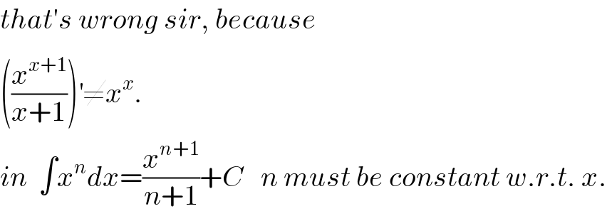 that′s wrong sir, because  ((x^(x+1) /(x+1)))^′ ≠x^x .  in  ∫x^n dx=(x^(n+1) /(n+1))+C   n must be constant w.r.t. x.  