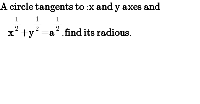 A circle tangents to :x and y axes and      x^(1/2) +y^(1/2) =a^(1/2) .find its radious.  