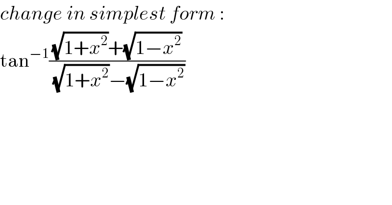 change in simplest form :  tan^(−1) (((√(1+x^2 ))+(√(1−x^2 )))/((√(1+x^2 ))−(√(1−x^2 ))))  