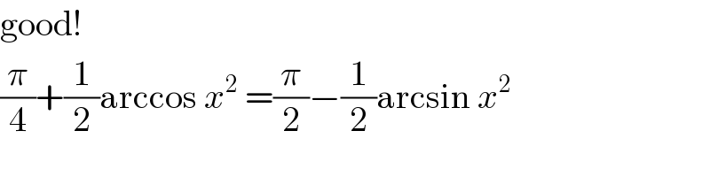 good!  (π/4)+(1/2)arccos x^2  =(π/2)−(1/2)arcsin x^2   