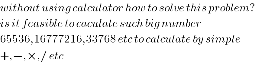 without using calculator how to solve this problem?  is it feasible to caculate such big number  65536,16777216,33768 etc to calculate by simple  +,−,×,/ etc    