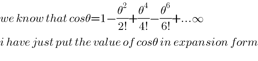 we know that cosθ=1−(θ^2 /(2!))+(θ^4 /(4!))−(θ^6 /(6!))+...∞  i have just put the value of cosθ in expansion form  