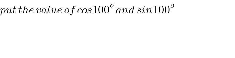 put the value of cos100^o  and sin100^o   