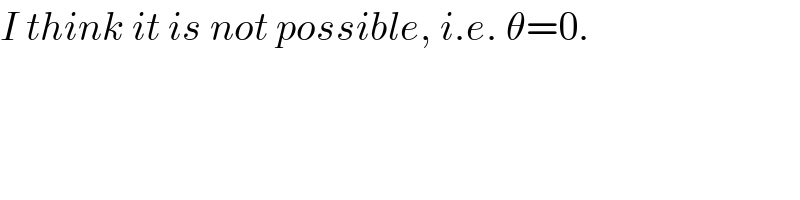 I think it is not possible, i.e. θ=0.  