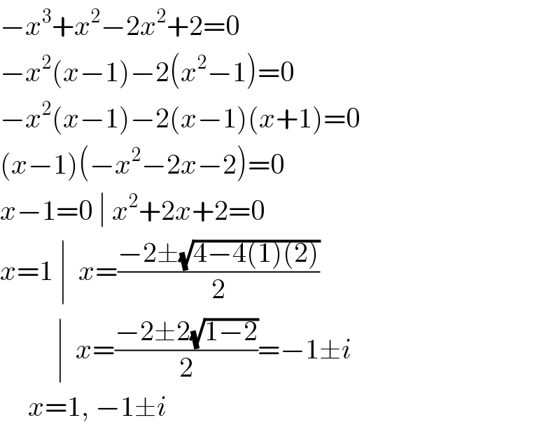 −x^3 +x^2 −2x^2 +2=0  −x^2 (x−1)−2(x^2 −1)=0  −x^2 (x−1)−2(x−1)(x+1)=0  (x−1)(−x^2 −2x−2)=0  x−1=0 ∣ x^2 +2x+2=0  x=1 ∣  x=((−2±(√(4−4(1)(2))))/2)            ∣  x=((−2±2(√(1−2)))/2)=−1±i       x=1, −1±i  