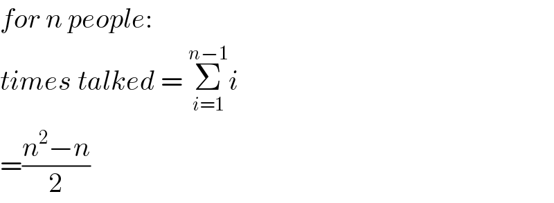 for n people:  times talked = Σ_(i=1) ^(n−1) i  =((n^2 −n)/2)  