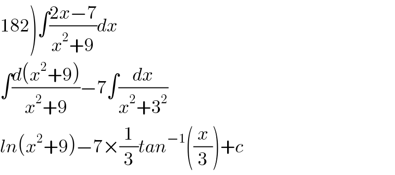 182)∫((2x−7)/(x^2 +9))dx  ∫((d(x^2 +9))/(x^2 +9))−7∫(dx/(x^2 +3^2 ))  ln(x^2 +9)−7×(1/3)tan^(−1) ((x/3))+c  