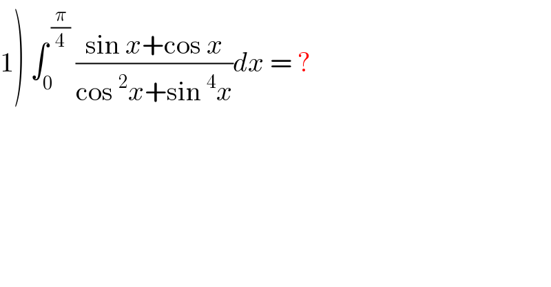 1) ∫_0 ^( (π/4))  ((sin x+cos x)/(cos^2 x+sin^4 x))dx = ?  