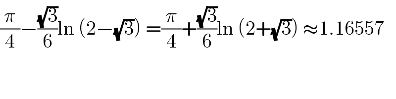 (π/4)−((√3)/6)ln (2−(√3)) =(π/4)+((√3)/6)ln (2+(√3)) ≈1.16557  