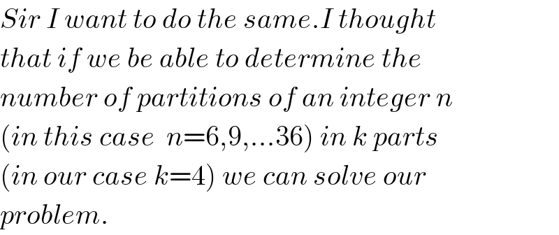 Sir I want to do the same.I thought  that if we be able to determine the  number of partitions of an integer n  (in this case  n=6,9,...36) in k parts  (in our case k=4) we can solve our  problem.  