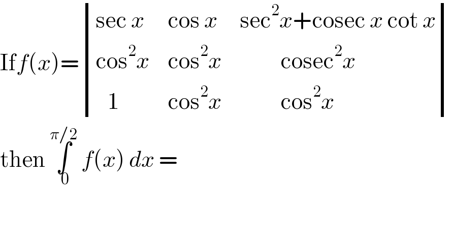 Iff(x)= determinant (((sec x),(cos x),(sec^2 x+cosec x cot x)),((cos^2 x),(cos^2 x),(          cosec^2 x)),((   1),(cos^2 x),(          cos^2 x)))  then ∫_( 0) ^(π/2)  f(x) dx =  