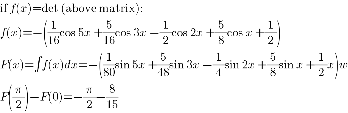 if f(x)=det (above matrix):  f(x)=−((1/(16))cos 5x +(5/(16))cos 3x −(1/2)cos 2x +(5/8)cos x +(1/2))  F(x)=∫f(x)dx=−((1/(80))sin 5x +(5/(48))sin 3x −(1/4)sin 2x +(5/8)sin x +(1/2)x)w  F((π/2))−F(0)=−(π/2)−(8/(15))  