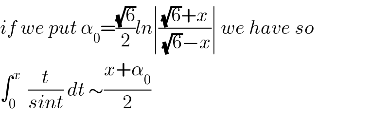 if we put α_0 =((√6)/2)ln∣(((√6)+x)/((√6)−x))∣ we have so  ∫_0 ^x   (t/(sint)) dt ∼((x+α_0 )/2)  