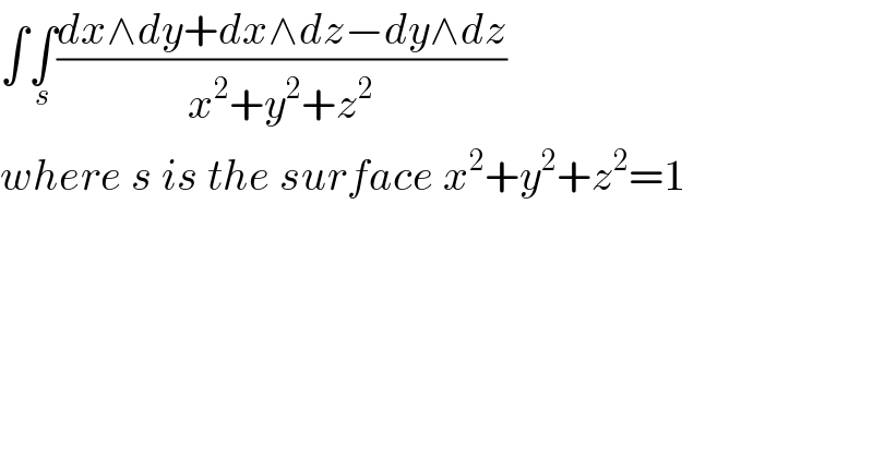 ∫∫_s ((dx∧dy+dx∧dz−dy∧dz)/(x^2 +y^2 +z^2 ))  where s is the surface x^2 +y^2 +z^2 =1   