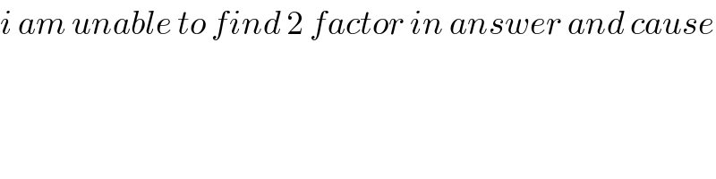 i am unable to find 2 factor in answer and cause  