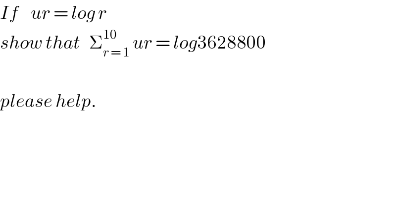 If    ur = log r  show that   Σ_(r = 1) ^(10)  ur = log3628800    please help.  
