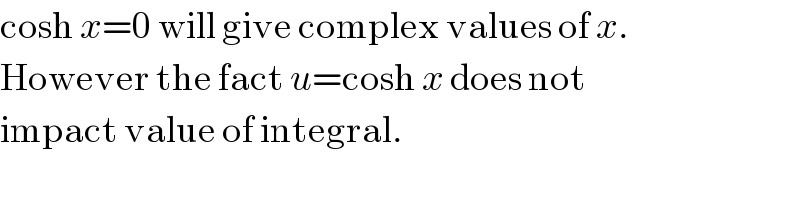 cosh x=0 will give complex values of x.  However the fact u=cosh x does not  impact value of integral.  