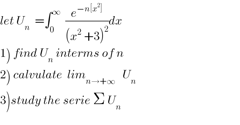 let U_n   =∫_0 ^∞   (e^(−n[x^2 ]) /((x^2  +3)^2 ))dx  1) find U_n  interms of n  2) calvulate  lim_(n→+∞)    U_n   3)study the serie Σ U_n   
