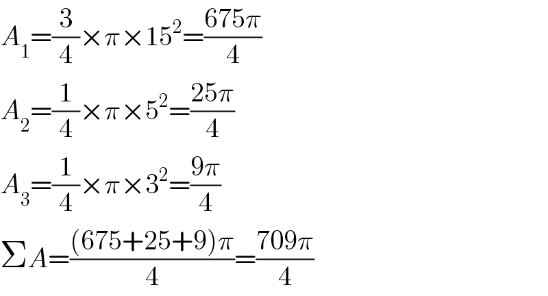 A_1 =(3/4)×π×15^2 =((675π)/4)  A_2 =(1/4)×π×5^2 =((25π)/4)  A_3 =(1/4)×π×3^2 =((9π)/4)  ΣA=(((675+25+9)π)/4)=((709π)/4)  