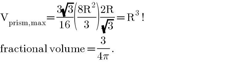 V_(prism,max) = ((3(√3))/(16))(((8R^2 )/3))((2R)/(√3)) = R^3  !  fractional volume = (3/(4π)) .  