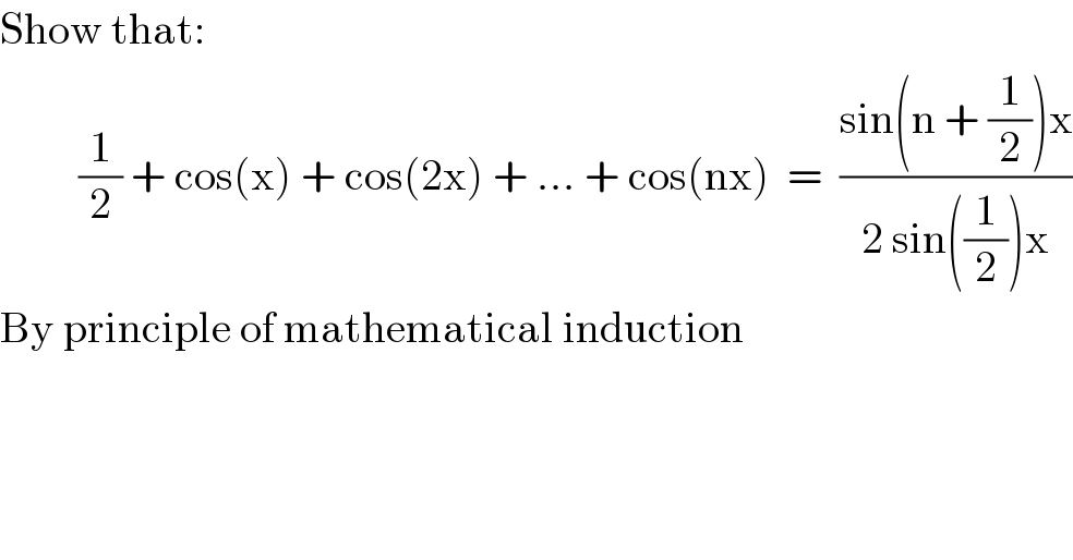Show that:           (1/2) + cos(x) + cos(2x) + ... + cos(nx)  =  ((sin(n + (1/2))x)/(2 sin((1/2))x))  By principle of mathematical induction  