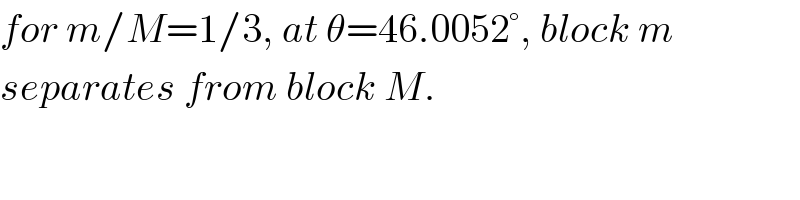 for m/M=1/3, at θ=46.0052°, block m  separates from block M.  