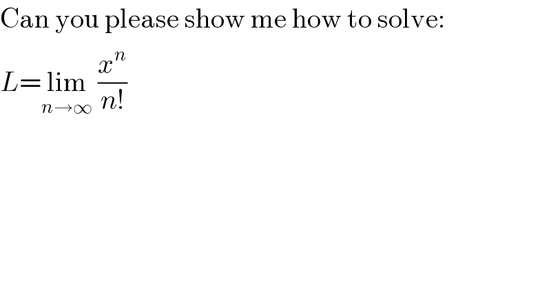 Can you please show me how to solve:  L=lim_(n→∞)  (x^n /(n!))  