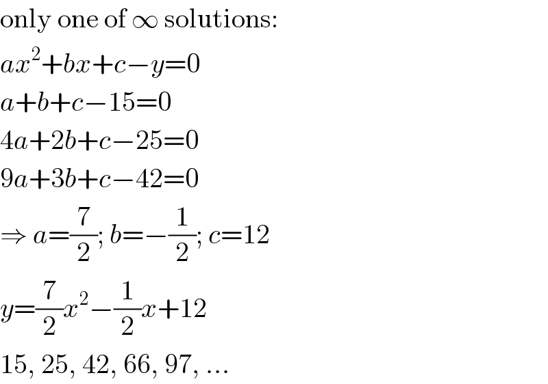 only one of ∞ solutions:  ax^2 +bx+c−y=0  a+b+c−15=0  4a+2b+c−25=0  9a+3b+c−42=0  ⇒ a=(7/2); b=−(1/2); c=12  y=(7/2)x^2 −(1/2)x+12  15, 25, 42, 66, 97, ...  