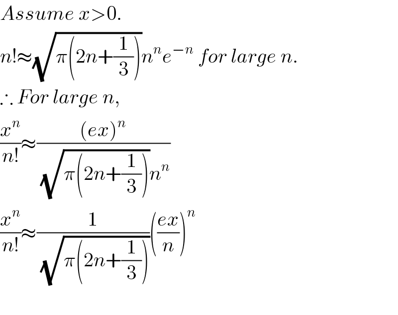 Assume x>0.  n!≈(√(π(2n+(1/3))))n^n e^(−n)  for large n.  ∴ For large n,   (x^n /(n!))≈(((ex)^n )/((√(π(2n+(1/3))))n^n ))  (x^n /(n!))≈(1/(√(π(2n+(1/3)))))(((ex)/n))^n     