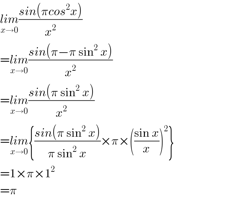 lim_(x→0) ((sin(πcos^2 x))/x^2 )  =lim_(x→0) ((sin(π−π sin^2  x))/x^2 )  =lim_(x→0) ((sin(π sin^2  x))/x^2 )  =lim_(x→0) {((sin(π sin^2  x))/(π sin^2  x))×π×(((sin x)/x))^2 }  =1×π×1^2   =π  