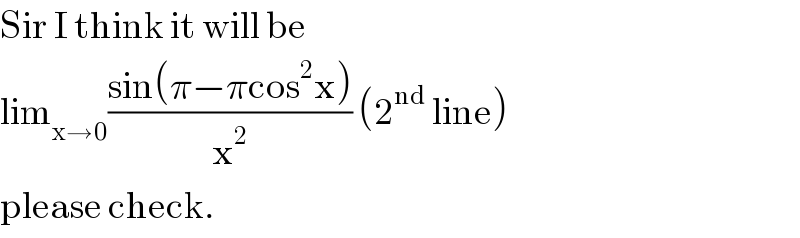 Sir I think it will be   lim_(x→0) ((sin(π−πcos^2 x))/x^2 ) (2^(nd)  line)  please check.  