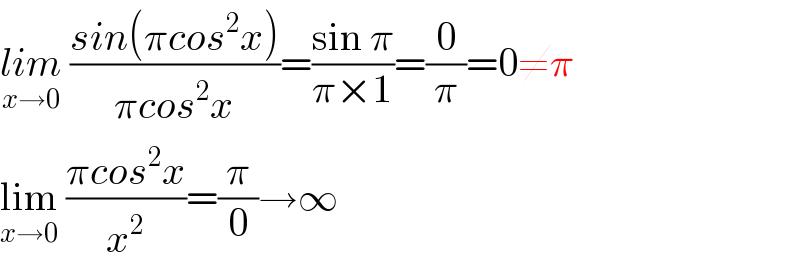 lim_(x→0)  ((sin(πcos^2 x))/(πcos^2 x))=((sin π)/(π×1))=(0/π)=0≠π  lim_(x→0)  ((πcos^2 x)/x^2 )=(π/0)→∞  