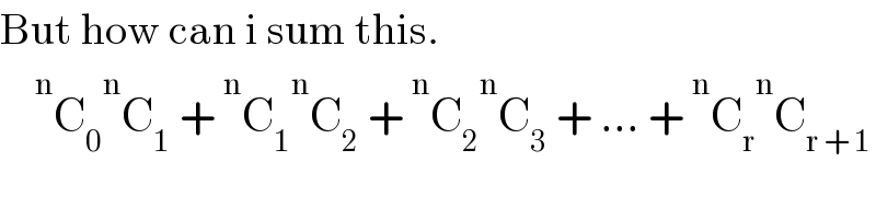 But how can i sum this.         ^n C_0  ^n C_1  +  ^n C_1  ^n C_2  +  ^n C_2  ^n C_3  + ... +  ^n C_r  ^n C_(r + 1)   