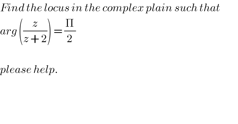Find the locus in the complex plain such that   arg ((z/(z + 2))) = (Π/2)    please help.  